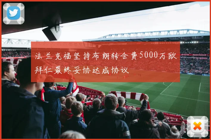 法兰克福坚持布朗转会费5000万欧拜仁最终妥协达成协议