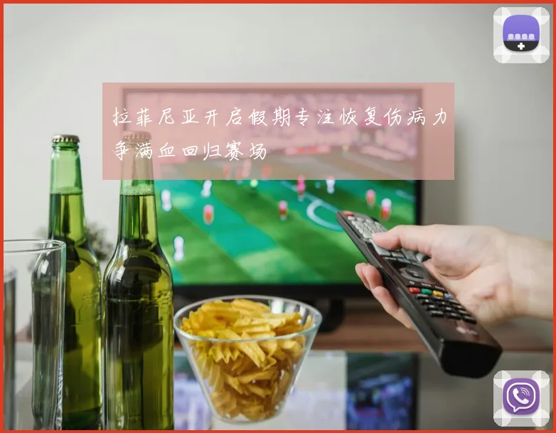 拉菲尼亚开启假期专注恢复伤病力争满血回归赛场