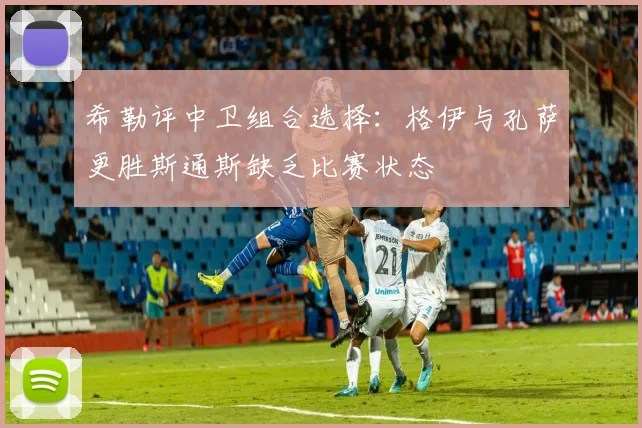 希勒评中卫组合选择：格伊与孔萨更胜斯通斯缺乏比赛状态