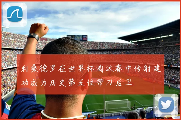 利桑德罗在世界杯淘汰赛中传射建功成为历史第五位带刀后卫