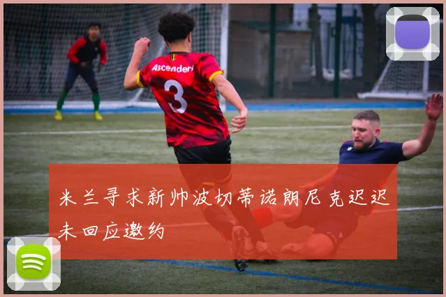 米兰寻求新帅波切蒂诺朗尼克迟迟未回应邀约