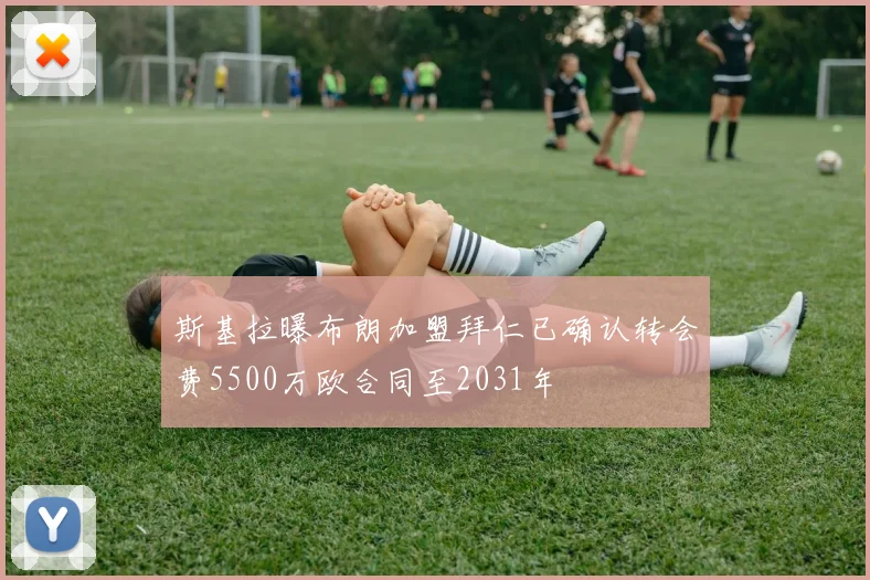 斯基拉曝布朗加盟拜仁已确认转会费5500万欧合同至2031年