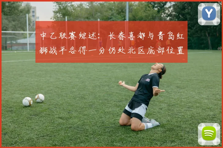 中乙联赛综述：长春喜都与青岛红狮战平各得一分仍处北区底部位置